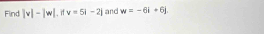 Find ||v|-||w|| , if v=5i-2j and w=-6i+6j.