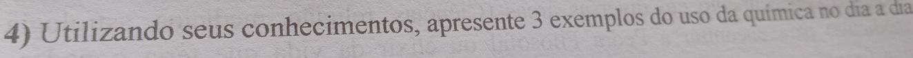 Utilizando seus conhecimentos, apresente 3 exemplos do uso da química no dia a dia