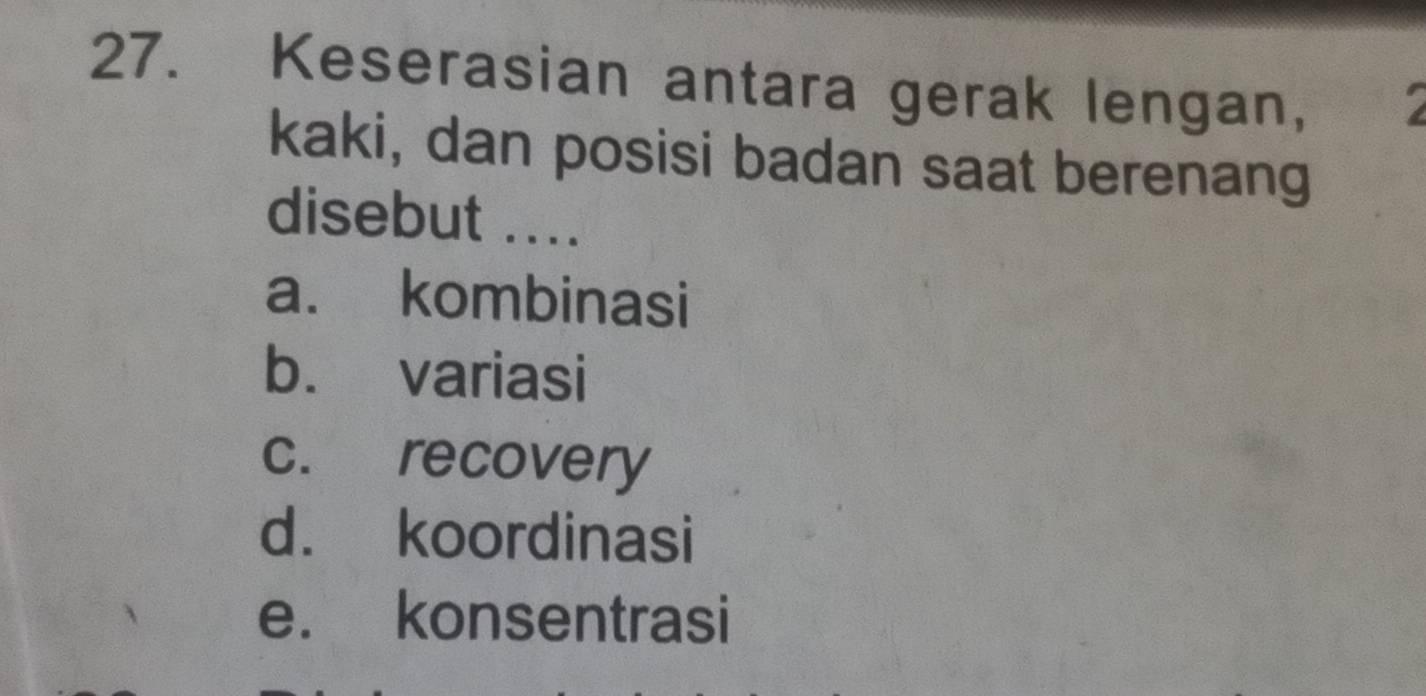 Keserasian antara gerak lengan,
kaki, dan posisi badan saat berenang
disebut ....
a. kombinasi
b. variasi
c. recovery
d. koordinasi
e. konsentrasi