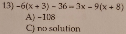 -6(x+3)-36=3x-9(x+8)
A) -108
C) no solution