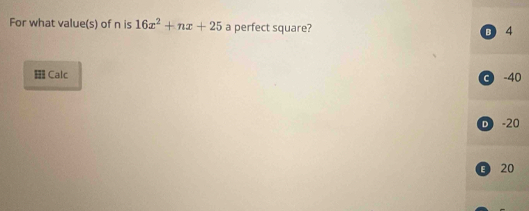 For what value(s) of n is 16x^2+nx+25 a perfect square?
B 4
Calc
C -40
D -20
B 20