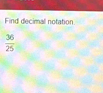 Find decimal notation.
 36/25 