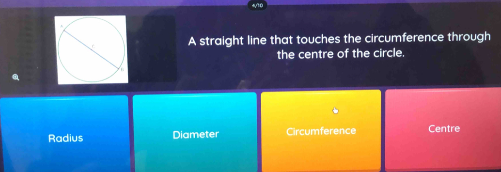 4/10
A straight line that touches the circumference through
the centre of the circle.
Radius Diameter Circumference Centre