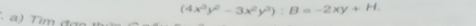 (4x^3y^2-3x^2y^3):B=-2xy+H. 
a) Tim