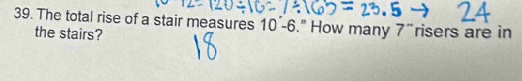 The total rise of a stair measures 10´-6." How many 7"risers are in 
the stairs?