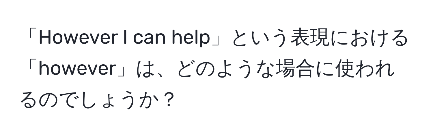 「However I can help」という表現における「however」は、どのような場合に使われるのでしょうか？