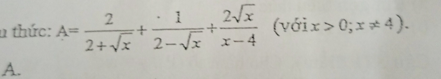 thức: A= 2/2+sqrt(x) + 1/2-sqrt(x) + 2sqrt(x)/x-4  (với x>0;x!= 4). 
A.