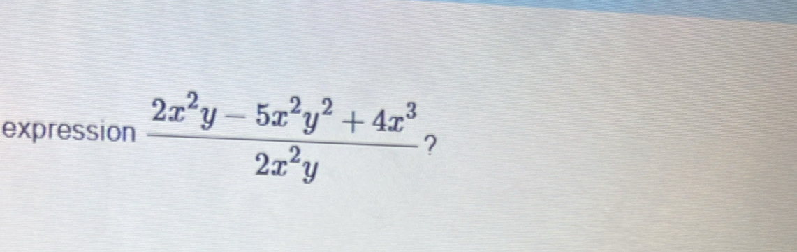 expression  (2x^2y-5x^2y^2+4x^3)/2x^2y  ?