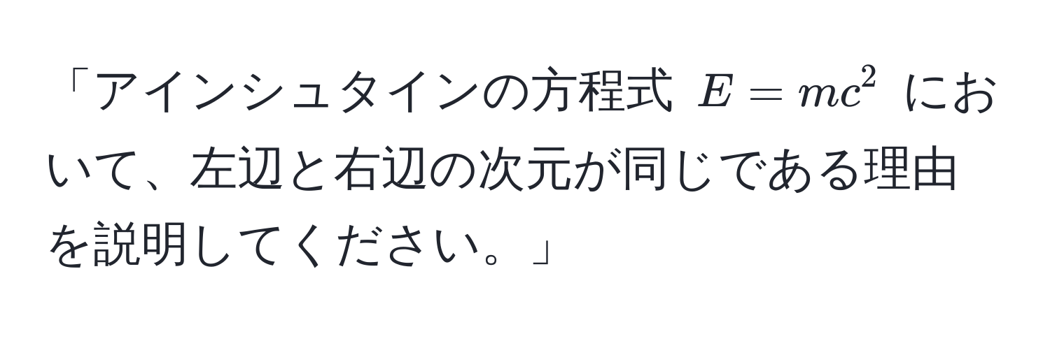 「アインシュタインの方程式 $E = mc^2$ において、左辺と右辺の次元が同じである理由を説明してください。」