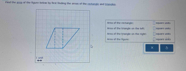 Find the area of the figure below by first finding the areas of the rectangle and triangles. 
Area of the rectangle: square units 
Area of the triangle on the left: square units 
Area of the triangle on the right: square units 
Area of the figure: square units