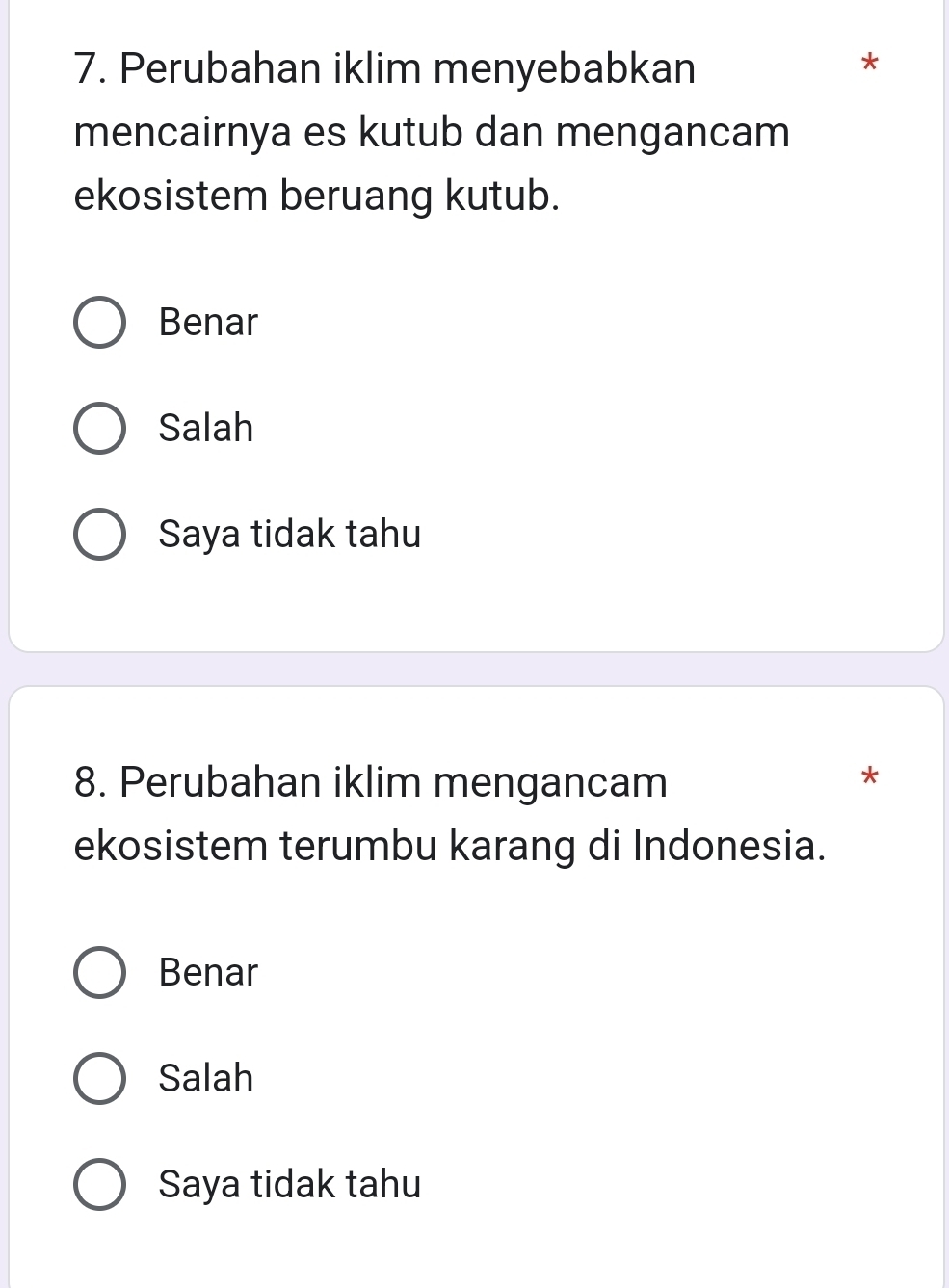 Perubahan iklim menyebabkan
*
mencairnya es kutub dan mengancam
ekosistem beruang kutub.
Benar
Salah
Saya tidak tahu
8. Perubahan iklim mengancam
*
ekosistem terumbu karang di Indonesia.
Benar
Salah
Saya tidak tahu