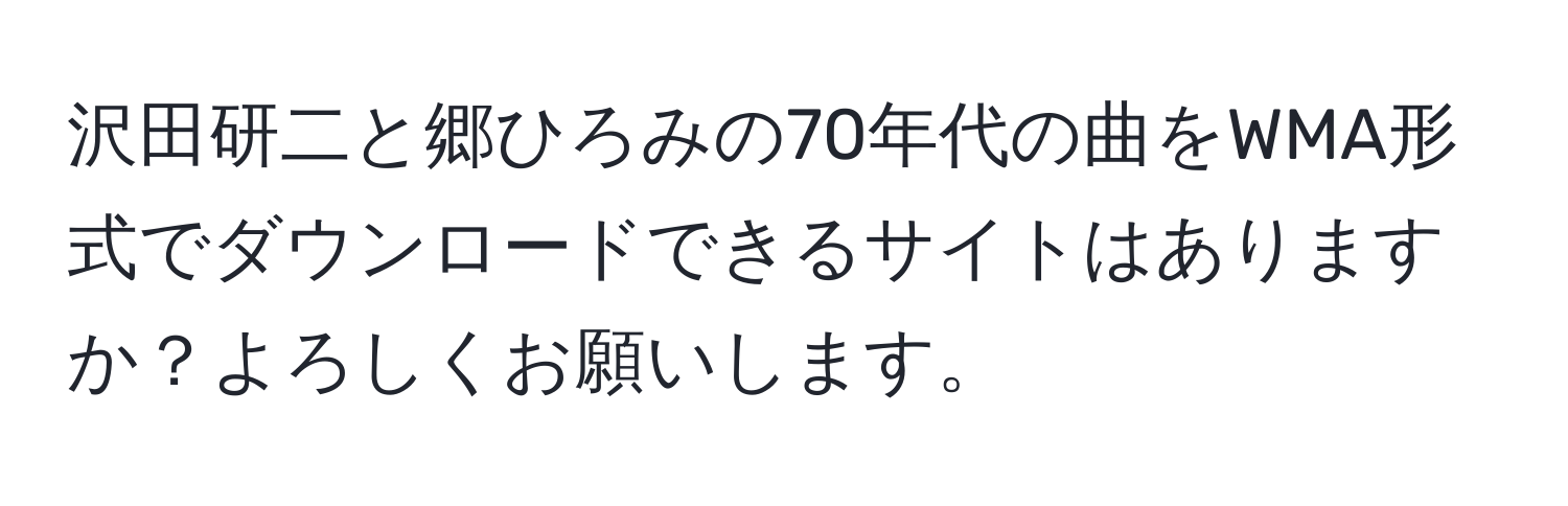 沢田研二と郷ひろみの70年代の曲をWMA形式でダウンロードできるサイトはありますか？よろしくお願いします。