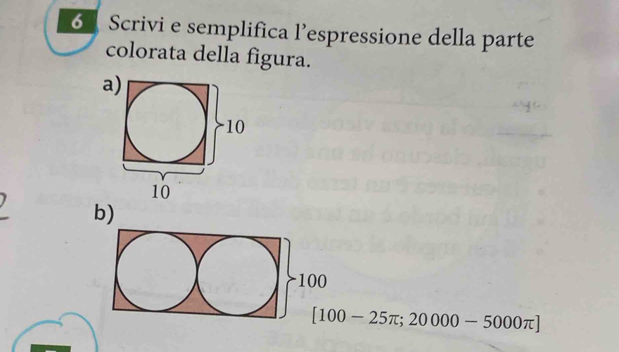 Scrivi e semplifica l’espressione della parte 
colorata della figura. 
a 
b)
[100-25π ;20000-5000π ]