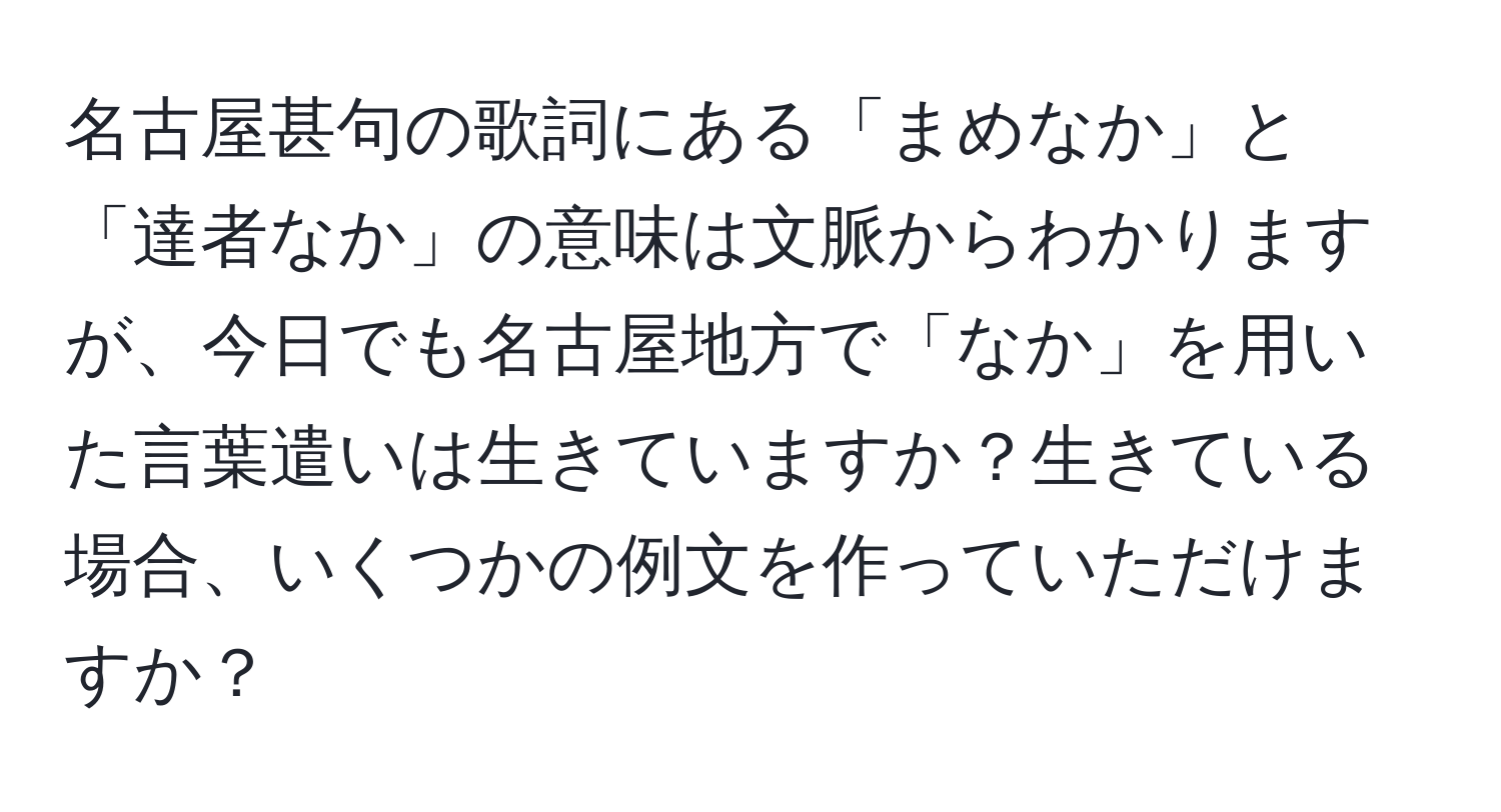 名古屋甚句の歌詞にある「まめなか」と「達者なか」の意味は文脈からわかりますが、今日でも名古屋地方で「なか」を用いた言葉遣いは生きていますか？生きている場合、いくつかの例文を作っていただけますか？