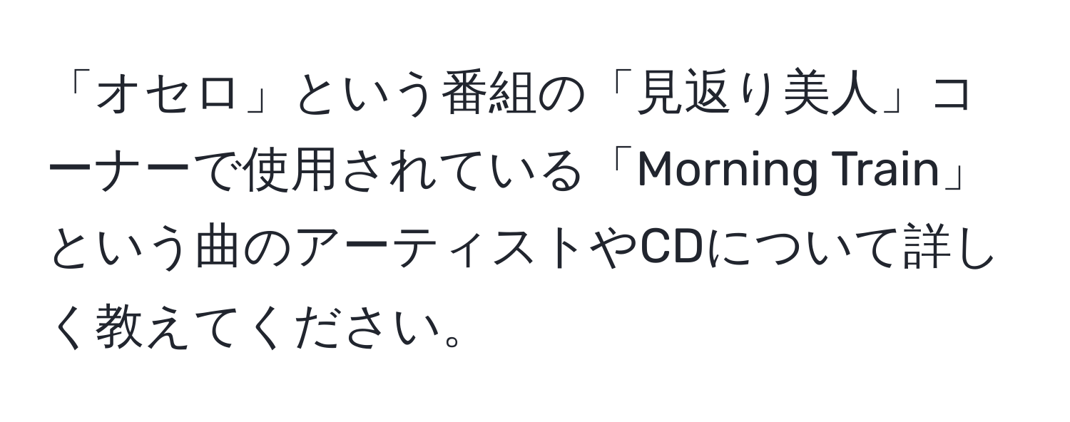 「オセロ」という番組の「見返り美人」コーナーで使用されている「Morning Train」という曲のアーティストやCDについて詳しく教えてください。