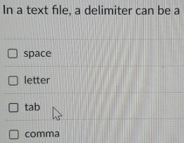 In a text file, a delimiter can be a
space
letter
tab
comma