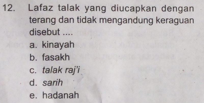 Lafaz talak yang diucapkan dengan
terang dan tidak mengandung keraguan
disebut ....
a. kinayah
b. fasakh
c. talak raj’i
d. sarih
e. hadanah