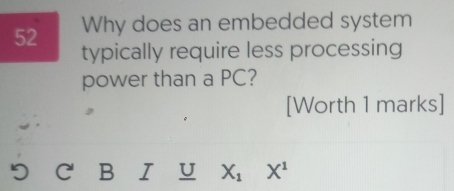 Why does an embedded system 
typically require less processing 
power than a PC? 
[Worth 1 marks]
5 C' B I U X_1 X^1