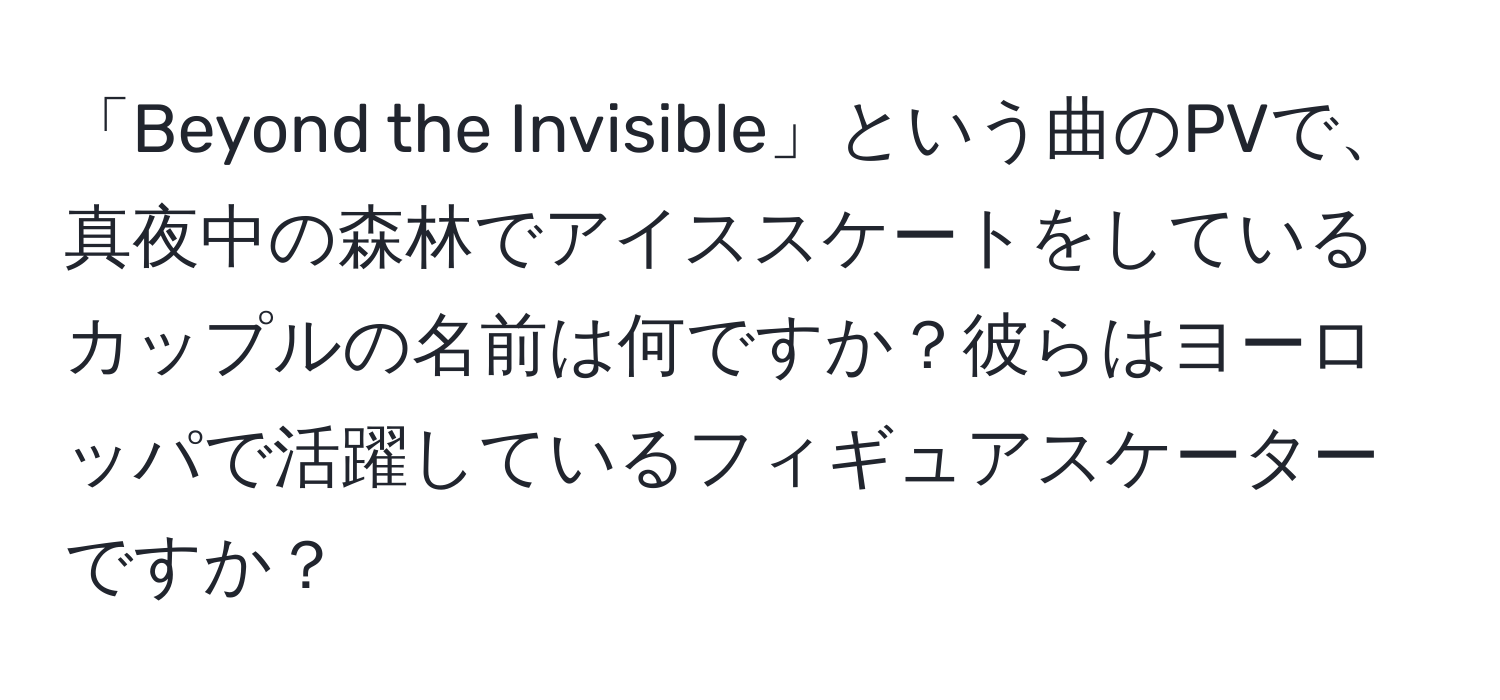 「Beyond the Invisible」という曲のPVで、真夜中の森林でアイススケートをしているカップルの名前は何ですか？彼らはヨーロッパで活躍しているフィギュアスケーターですか？