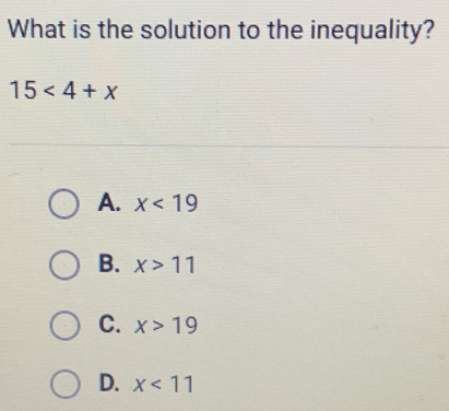 What is the solution to the inequality?
15<4+x
A. x<19</tex>
B. x>11
C. x>19
D. x<11</tex>