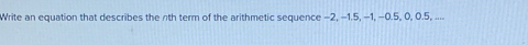 Write an equation that describes the nth term of the arithmetic sequence −2, -1.5, -1, -0.5, 0, 0.5, ....