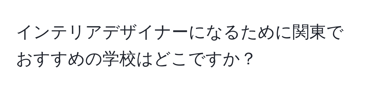 インテリアデザイナーになるために関東でおすすめの学校はどこですか？