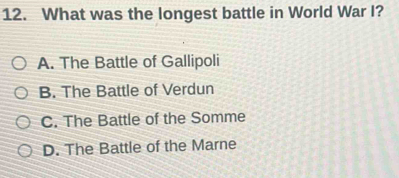 What was the longest battle in World War I?
A. The Battle of Gallipoli
B. The Battle of Verdun
C. The Battle of the Somme
D. The Battle of the Marne