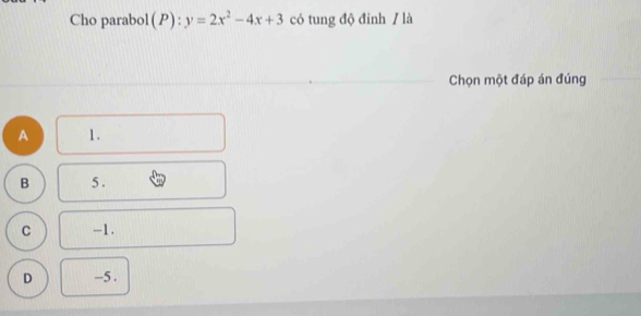 Cho parabol (P):y=2x^2-4x+3 có tung độ đinh / là
Chọn một đáp án đúng
A 1.
B 5.
C -1.
D -5.