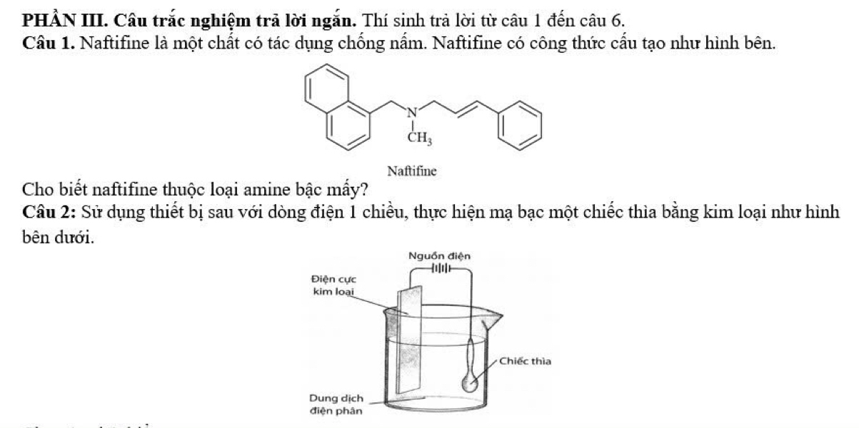 PHẢN III. Câu trắc nghiệm trả lời ngắn. Thí sinh trả lời từ câu 1 đến câu 6.
Câu 1. Naftifine là một chất có tác dụng chống nấm. Naftifine có công thức cấu tạo như hình bên.
Naftifine
Cho biết naftifine thuộc loại amine bậc mấy?
Câu 2: Sử dụng thiết bị sau với dòng điện 1 chiều, thực hiện mạ bạc một chiếc thìa bằng kim loại như hình
bên dưới.