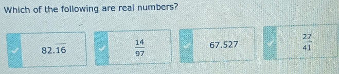 Which of the following are real numbers?
82.overline 16 67.527  27/41 
 14/97 