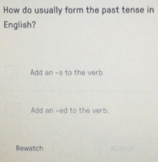 How do usually form the past tense in
English?
Add an -s to the verb
Add an -ed to the verb.
Rewatch