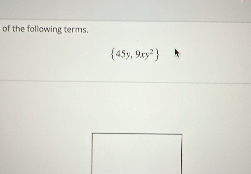 of the following terms.
 45y,9xy^2