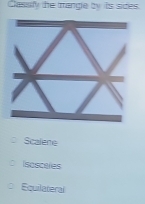 Classiy the ange by its sices.
Scalene
Isoscales
Equilateral