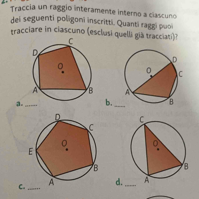 Traccia un raggio interamente interno a ciascuno
dei seguenti poligoni inscritti. Quanti raggi puoi
tracciare in ciascuno (esclusi quelli già tracciati)?

a._
b.
C._
d._