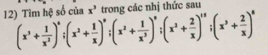 Tìm hệ số của x^3 trong các nhị thức sau
(x^3+ 1/x^2 )^6; (x^2+ 1/x )^9; (x^2+ 1/x^3 )^9; (x^2+ 2/x )^15; (x^3+ 2/x )^6