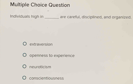 Question
Individuals high in _are careful, disciplined, and organized.
extraversion
openness to experience
neuroticism
conscientiousness