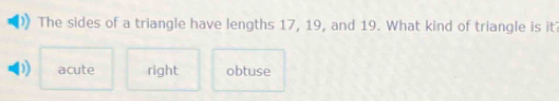 The sides of a triangle have lengths 17, 19, and 19. What kind of triangle is it
acute right obtuse