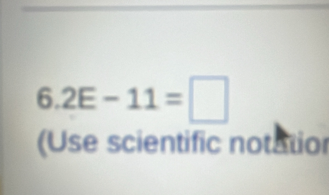 6.2E-11=□
(Use scientific notatior