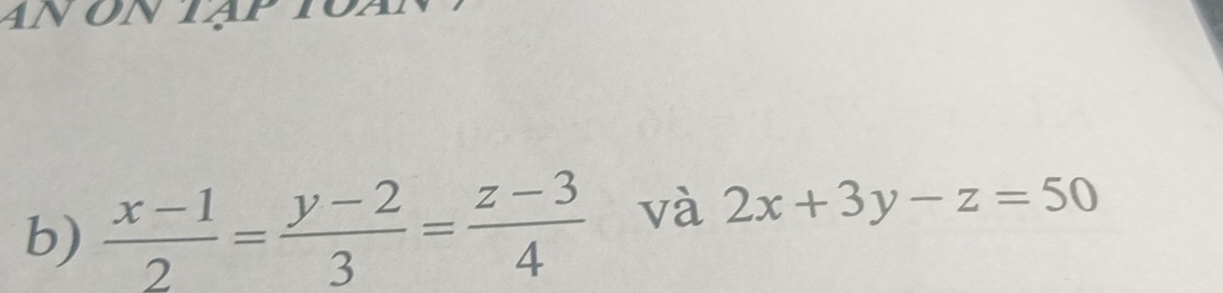 An on tạp
b)  (x-1)/2 = (y-2)/3 = (z-3)/4  và 2x+3y-z=50