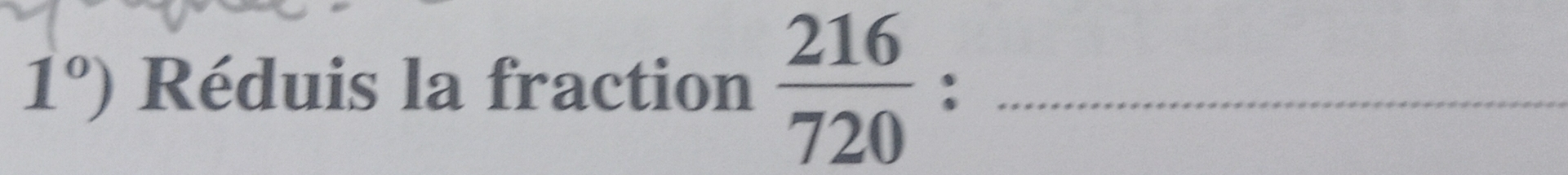 1°) Réduis la fraction  216/720  : _