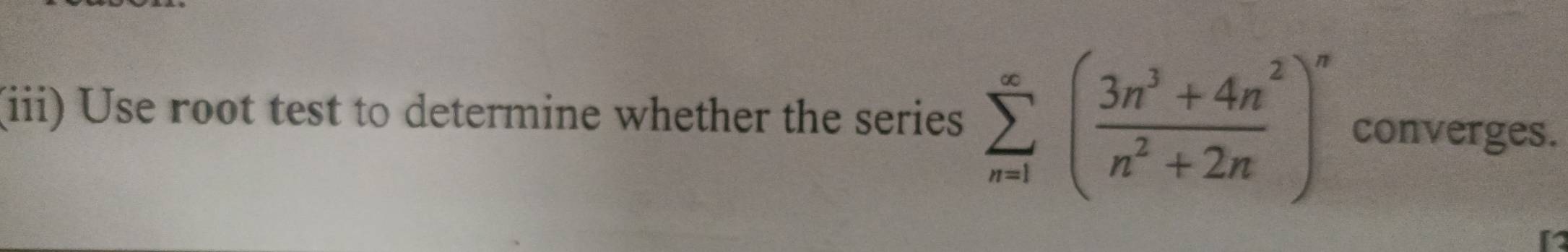 (iii) Use root test to determine whether the series sumlimits _(n=1)^(∈fty)( (3n^3+4n^2)/n^2+2n )^n converges.