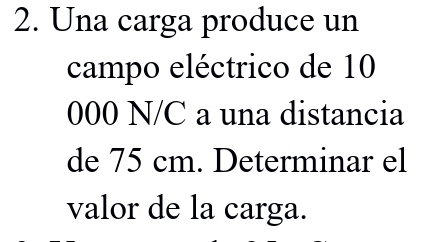 Una carga produce un 
campo eléctrico de 10
000 N/C a una distancia 
de 75 cm. Determinar el 
valor de la carga.