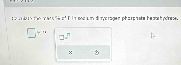 Calculate the mass % of P in sodium dihydrogen phosphate heptahydrate.
□ % P □ * 10^(□)
×