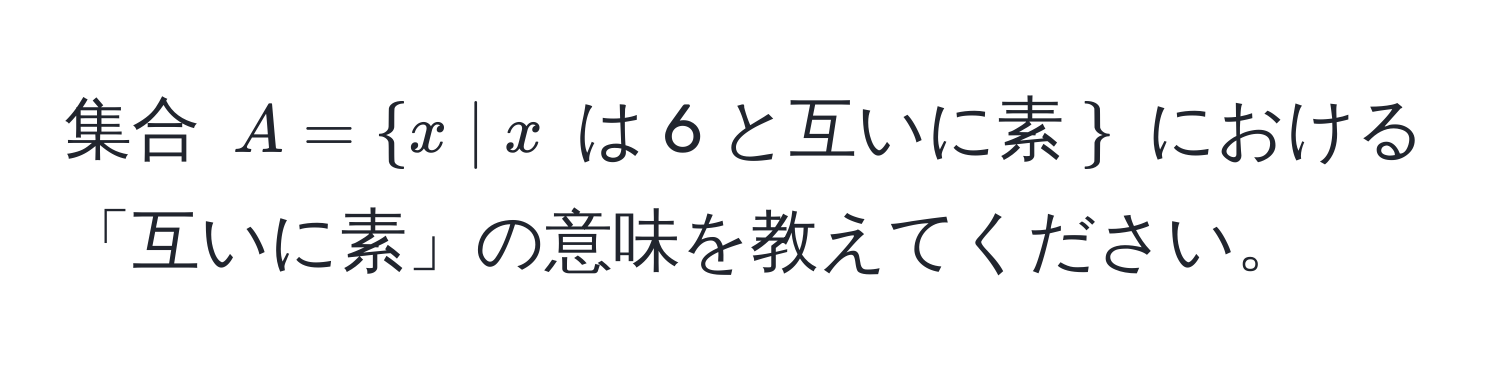 集合 $A = x | x$ は 6 と互いに素$$ における「互いに素」の意味を教えてください。