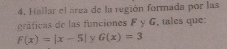 Hallar el área de la región formada por las
gráficas de las funciones F y G, tales que:
F(x)=|x-5| y G(x)=3