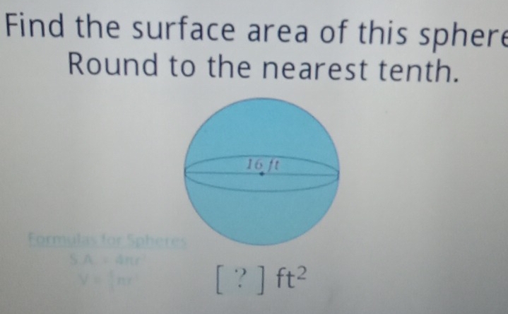 Find the surface area of this sphere 
Round to the nearest tenth. 
Formulas for Spher
SA=4π r
V= nr^2
[?]ft^2