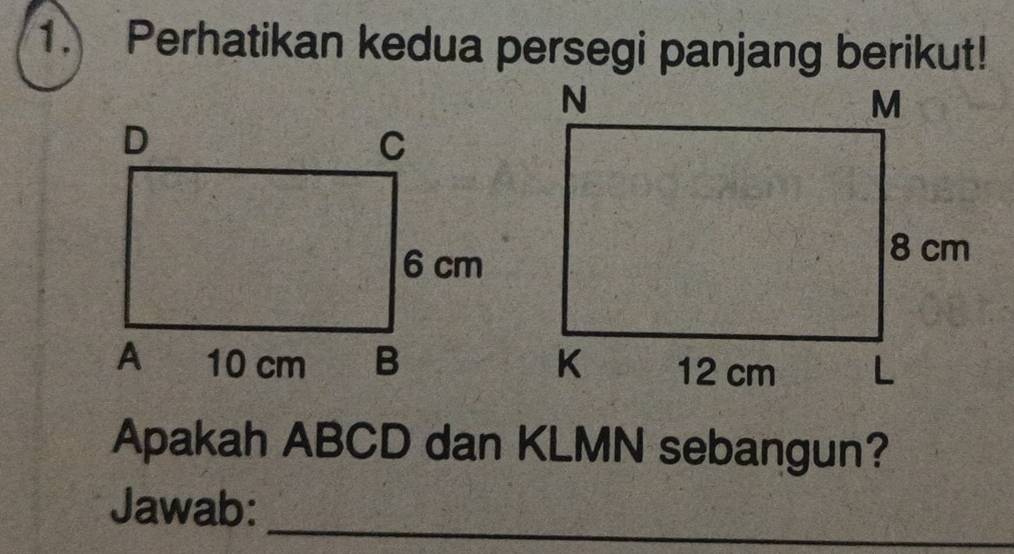 Perhatikan kedua persegi panjang berikut! 
Apakah ABCD dan KLMN sebangun? 
Jawab:_