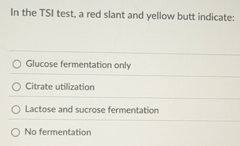 Solved: In the TSI test, a red slant and yellow butt indicate: Glucose ...