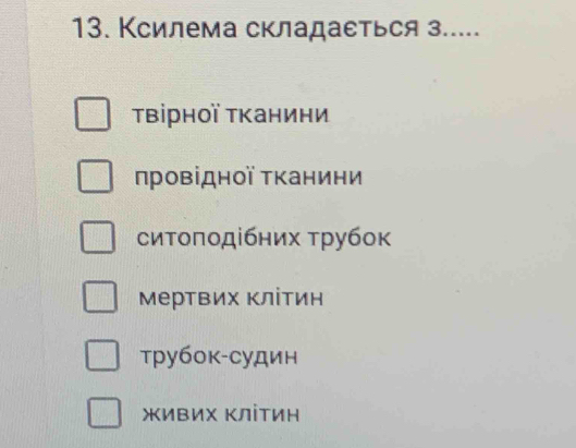 Ксилема складаеться з.....
τвірнοї Τканини
провίднοї Τканини
ситοποдібних τрубок
Мертвих Κлітин
трубок-судин
жиΒИх ΚліΤиΗ