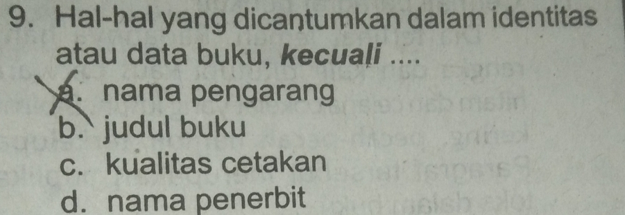 Hal-hal yang dicantumkan dalam identitas
atau data buku, kecuaļi ..... nama pengarang
b.` judul buku
c. kualitas cetakan
d. nama penerbit